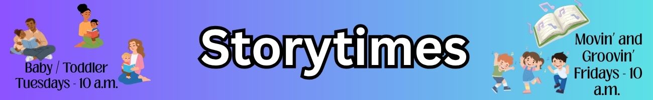Storytimes: Baby / Toddler Tuesdays - 10 a.m. Movin’ and Groovin’ Fridays - 10 a.m.